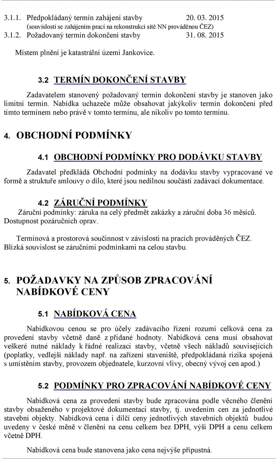 Nabídka uchazeče může obsahovat jakýkoliv termín dokončení před tímto termínem nebo právě v tomto termínu, ale nikoliv po tomto termínu. 4. OBCHODNÍ PODMÍNKY 4.