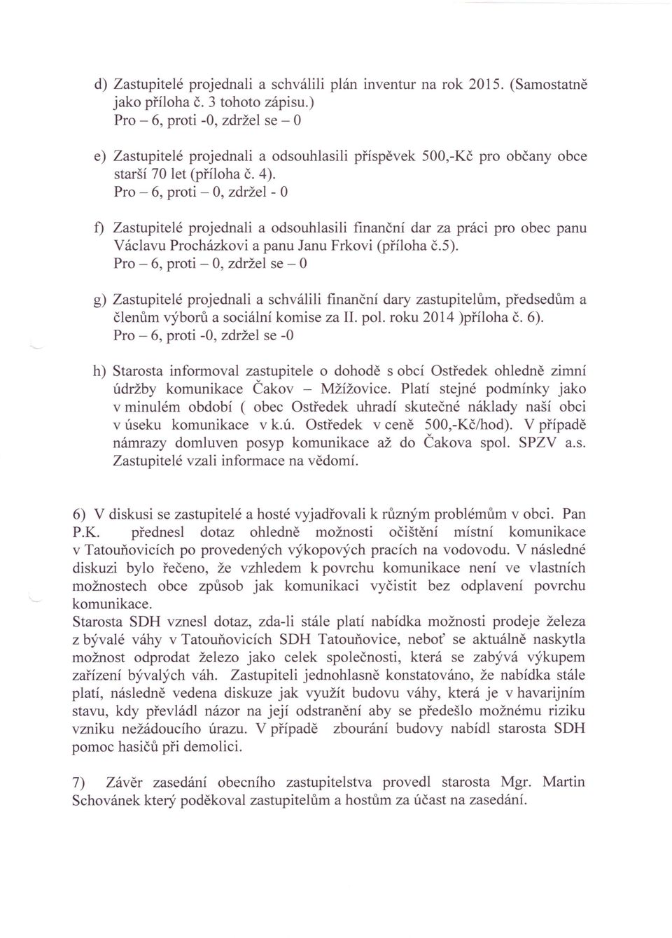 Pro - 6, proti - 0, zdržel - f) Zastupitelé projednali a odsouhlasili finanční dar za práci pro obec panu Václavu Procházkovi a panu Janu Frkovi (příloha č.5).