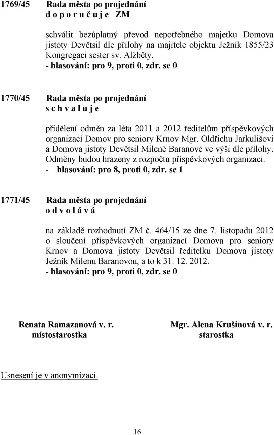 Oldřichu Jarkulišovi a Domova jistoty Devětsil Mileně Baranové ve výši dle přílohy. Odměny budou hrazeny z rozpočtů příspěvkových organizací. - hlasování: pro 8, proti 0, zdr.