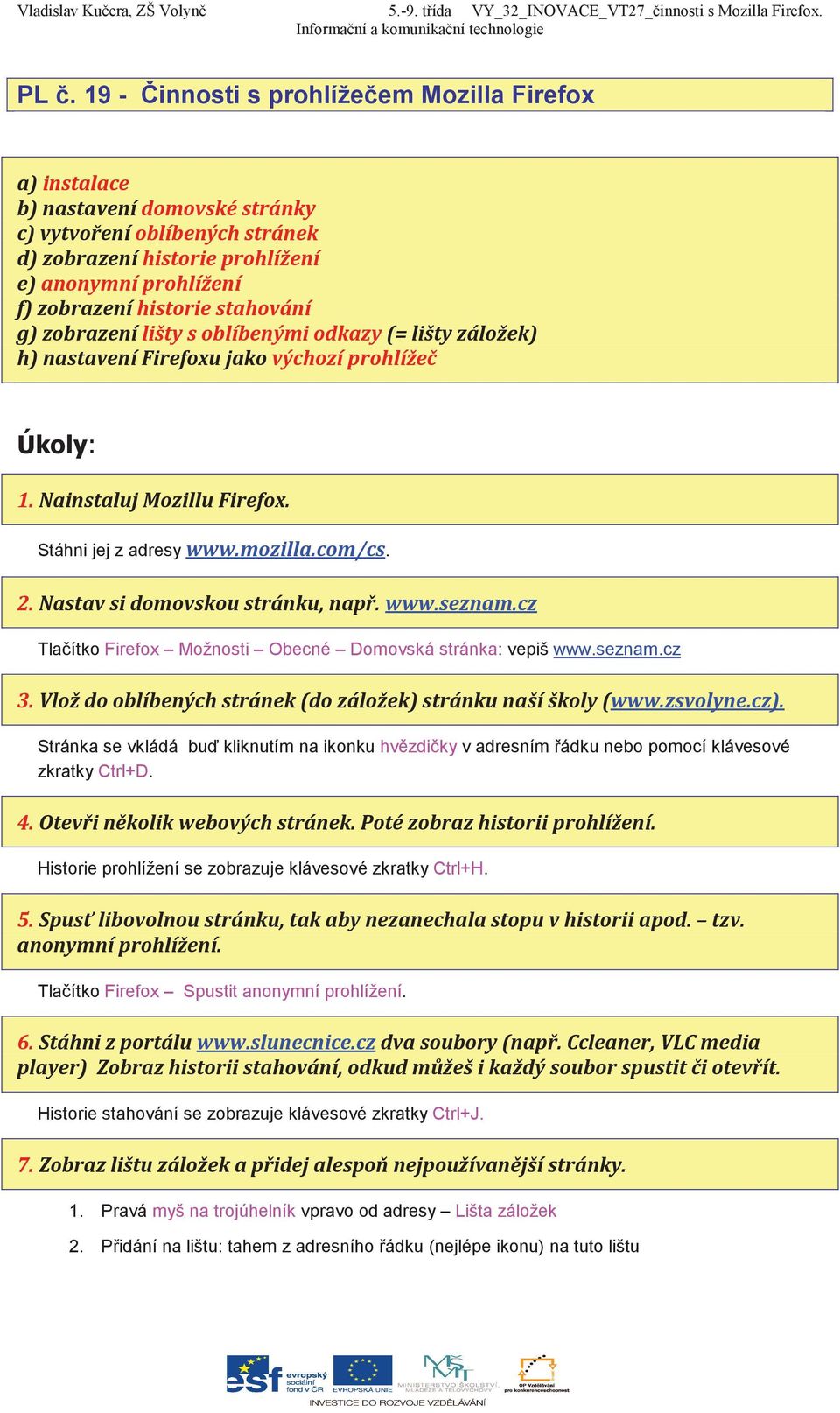 '/ #***'' ' Stránka se vkládá bu kliknutím na ikonku hvzdiky v adresním ádku nebo pomocí klávesové zkratky Ctrl+D. 0'12* '3' Historie prohlížení se zobrazuje klávesové zkratky Ctrl+H.