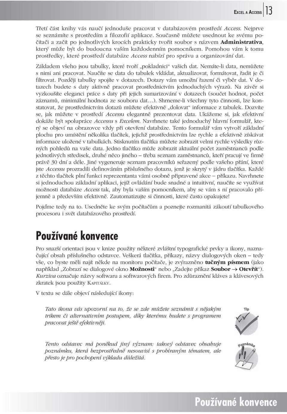 Pomohou vám k tomu prostředky, které prostředí databáze Access nabízí pro správu a organizování dat. Základem všeho jsou tabulky, které tvoří pokladnici vašich dat.