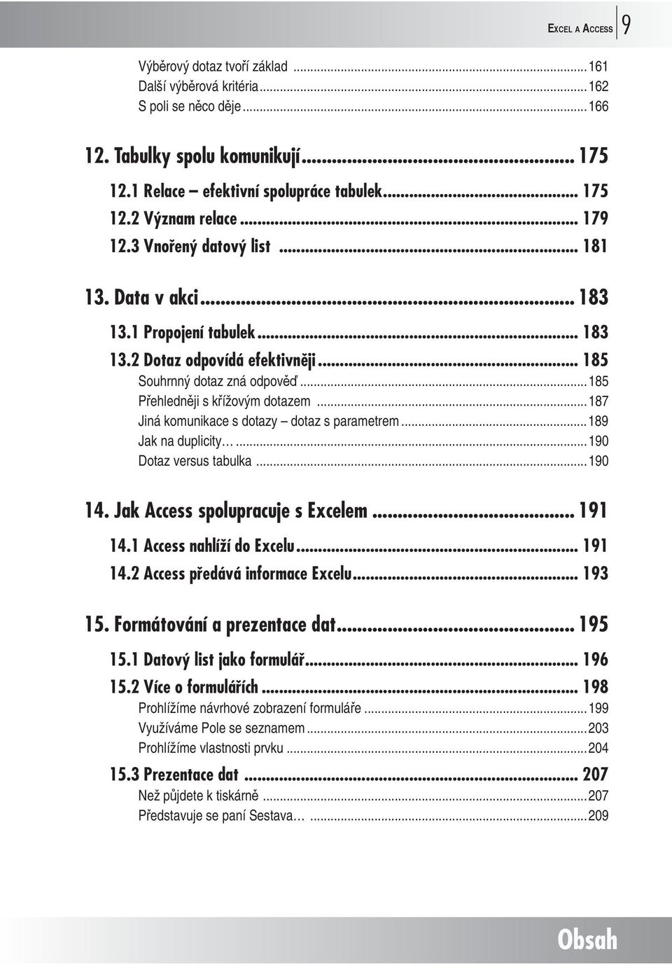 ..187 Jiná komunikace s dotazy dotaz s parametrem...189 Jak na duplicity...190 Dotaz versus tabulka...190 14. Jak Access spolupracuje s Excelem... 191 14.1 Access nahlíží do Excelu... 191 14.2 Access předává informace Excelu.