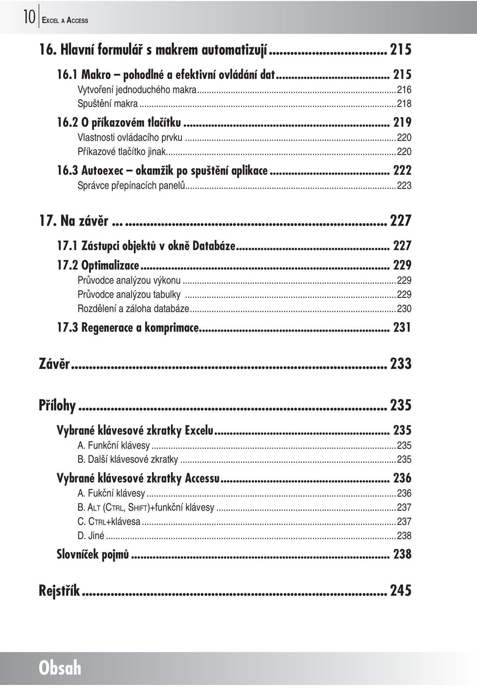 1 Zástupci objektů v okně Databáze... 227 17.2 Optimalizace... 229 Pr vodce analýzou výkonu...229 Pr vodce analýzou tabulky...229 Rozd lení a záloha databáze...230 17.3 Regenerace a komprimace.