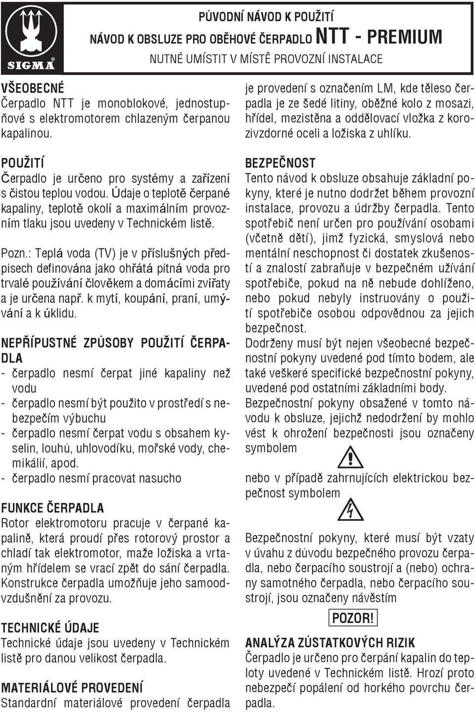 Údaje o teplotě čerpané kapaliny, teplotě okolí a maximálním provozním tlaku jsou uvedeny v Technickém listě. Pozn.