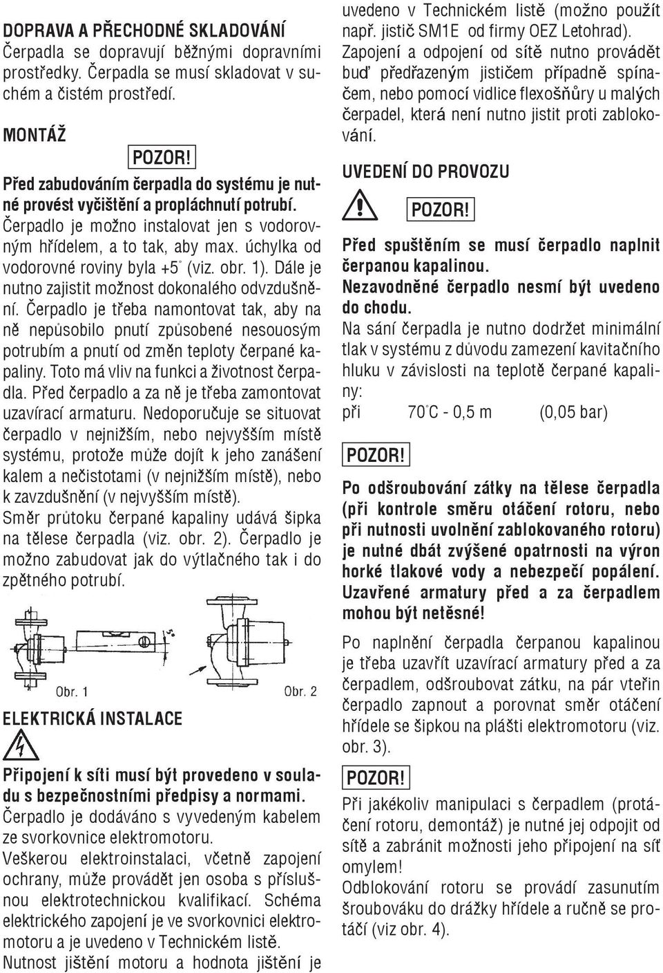 úchylka od vodorovné roviny byla +5 (viz. obr. 1). Dále je nutno zajistit možnost dokonalého odvzdušnění.