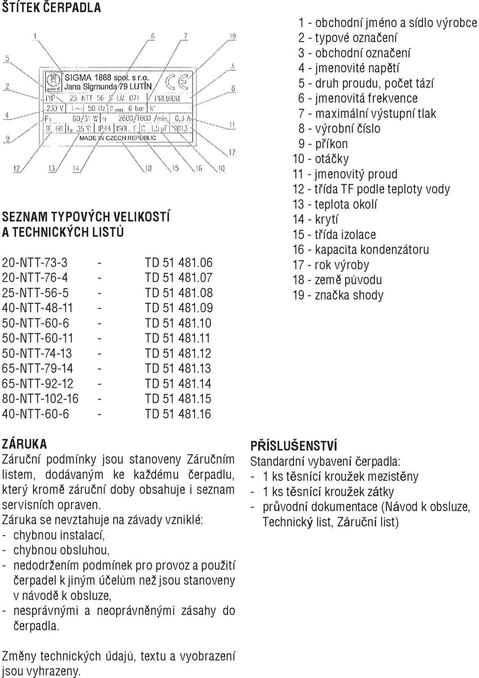 16 ZÁRUKA Záruční podmínky jsou stanoveny Záručním listem, dodávaným ke každému čerpadlu, který kromě záruční doby obsahuje i seznam servisních opraven.