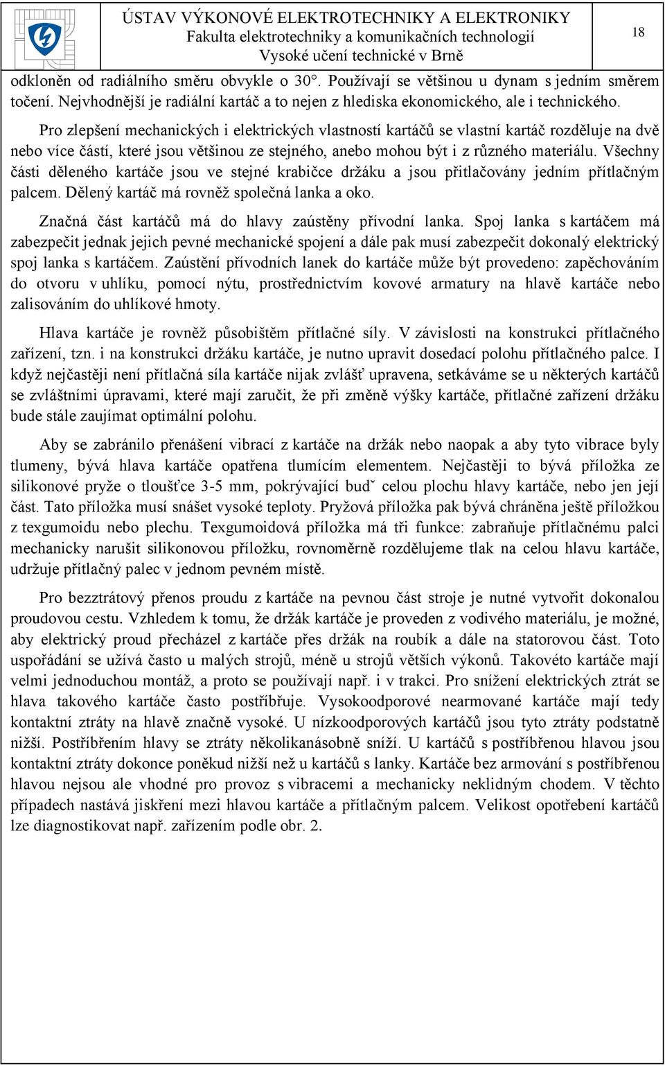 Všechny části děleného kartáče jsou ve stejné krabičce držáku a jsou přitlačovány jedním přítlačným palcem. Dělený kartáč má rovněž společná lanka a oko.