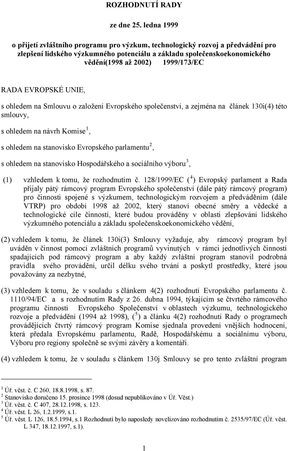 RADA EVROPSKÉ UNIE, s ohledem na Smlouvu o založení Evropského společenství, a zejména na článek 130i(4) této smlouvy, s ohledem na návrh Komise 1, s ohledem na stanovisko Evropského parlamentu 2, s