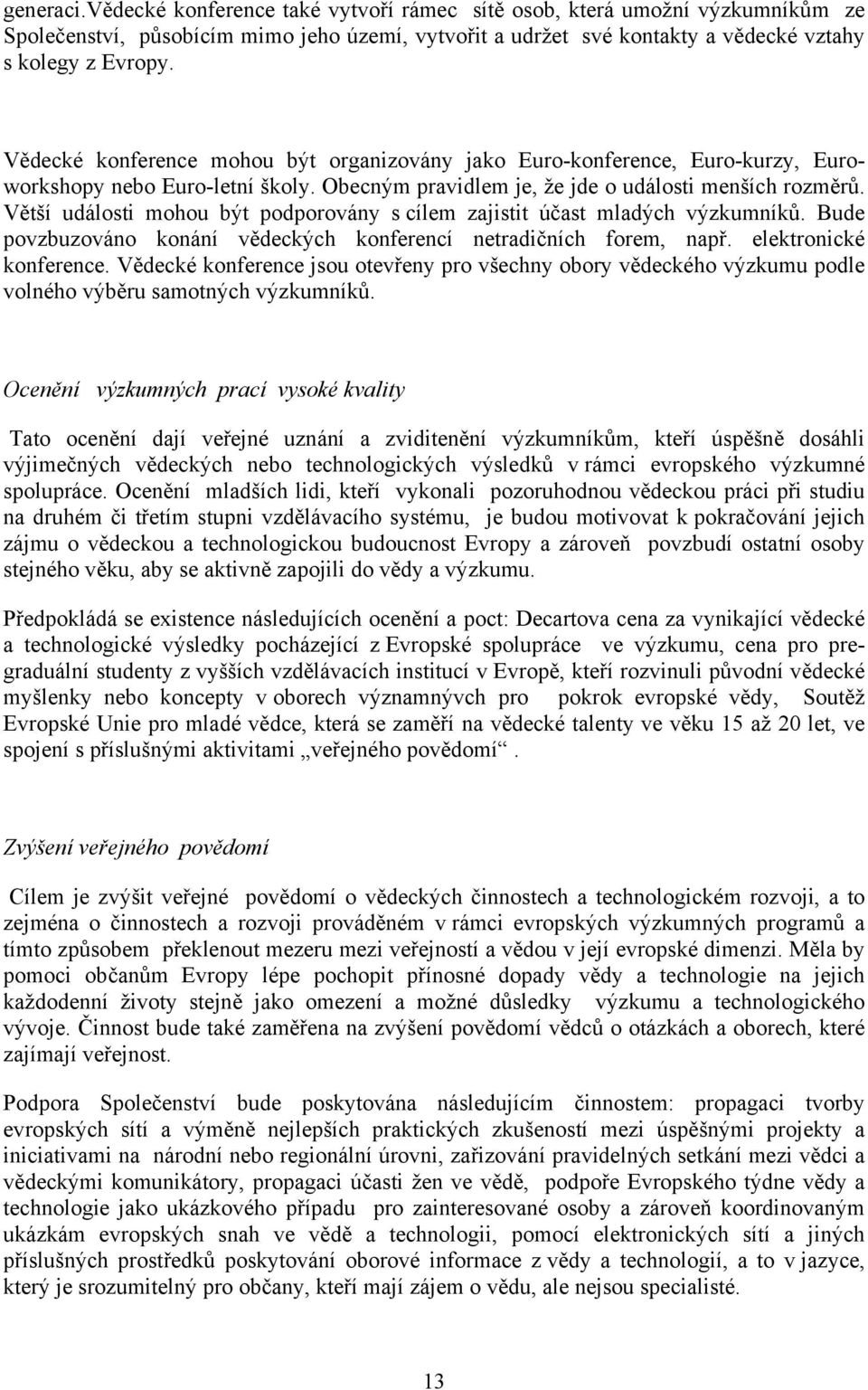 Větší události mohou být podporovány s cílem zajistit účast mladých výzkumníků. Bude povzbuzováno konání vědeckých konferencí netradičních forem, např. elektronické konference.