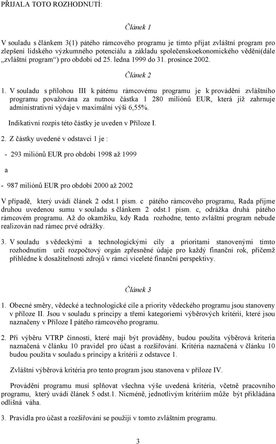 V souladu s přílohou III k pátému rámcovému programu je k provádění zvláštního programu považována za nutnou částka 1 280 miliónů EUR, která již zahrnuje administrativní výdaje v maximální výši 6,55%.