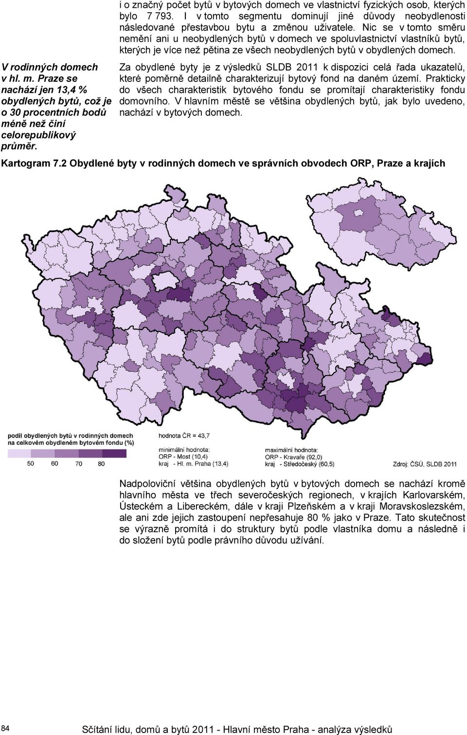 Nic se v tomto směru nemění ani u neobydlených bytů v domech ve spoluvlastnictví vlastníků bytů, kterých je více než pětina ze všech neobydlených bytů v obydlených domech.