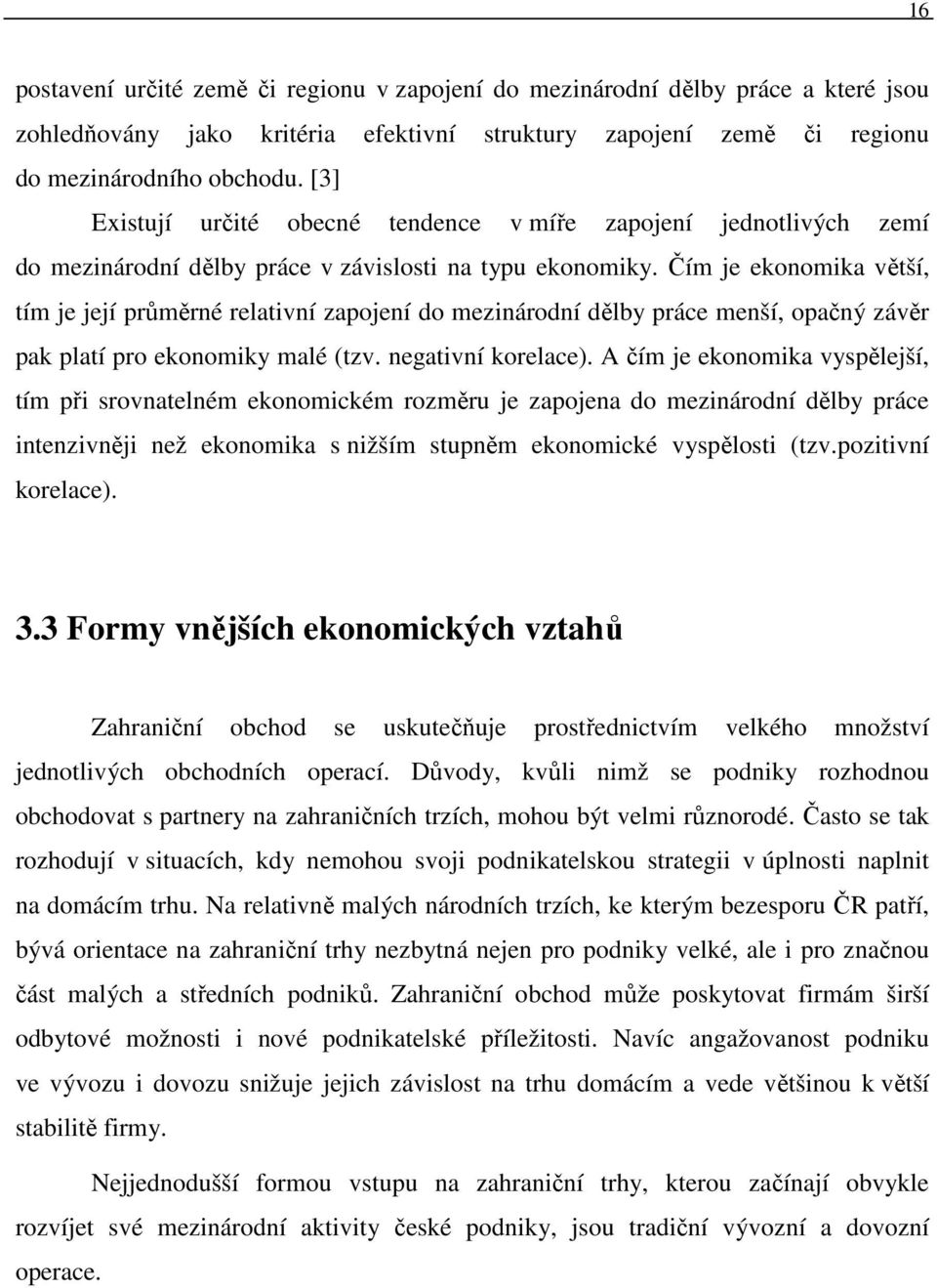 Čím je ekonomika větší, tím je její průměrné relativní zapojení do mezinárodní dělby práce menší, opačný závěr pak platí pro ekonomiky malé (tzv. negativní korelace).