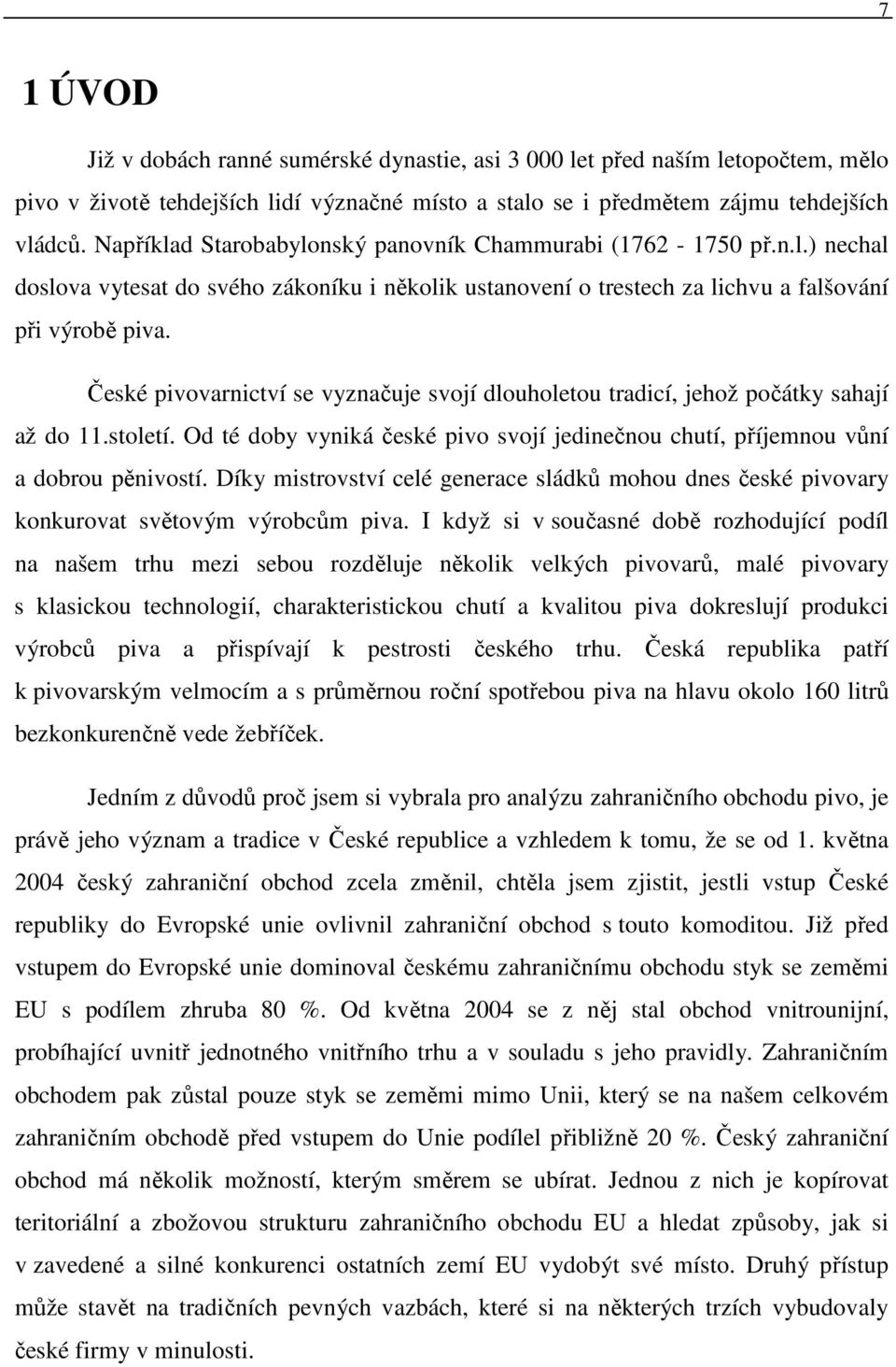 České pivovarnictví se vyznačuje svojí dlouholetou tradicí, jehož počátky sahají až do 11.století. Od té doby vyniká české pivo svojí jedinečnou chutí, příjemnou vůní a dobrou pěnivostí.