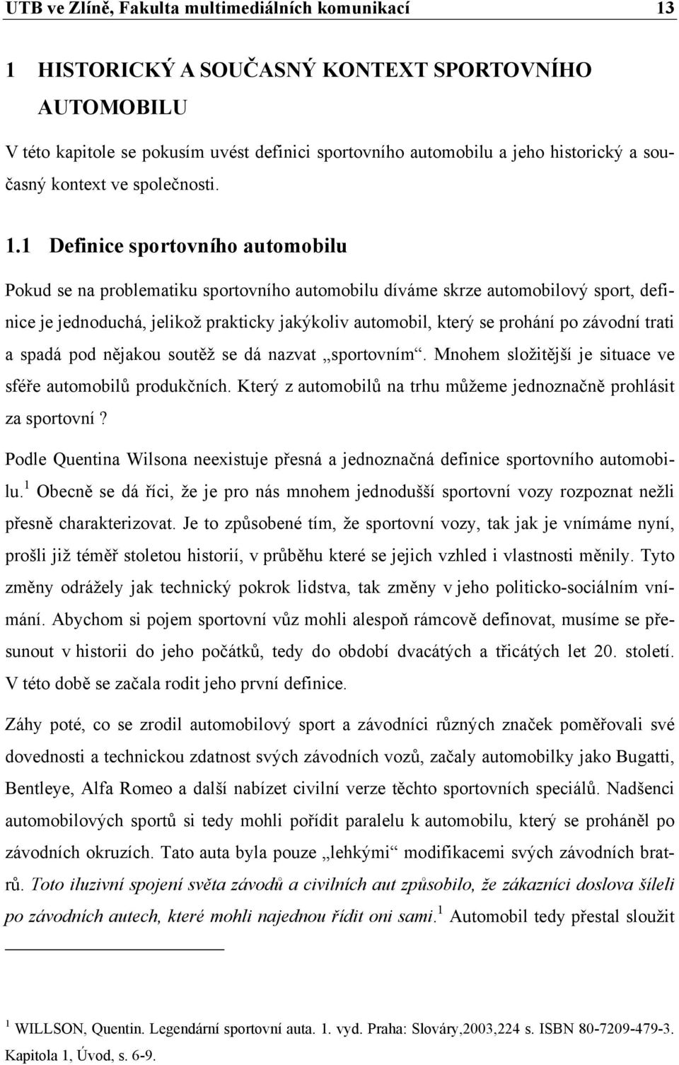 1 Definice sportovního automobilu Pokud se na problematiku sportovního automobilu díváme skrze automobilový sport, definice je jednoduchá, jelikož prakticky jakýkoliv automobil, který se prohání po