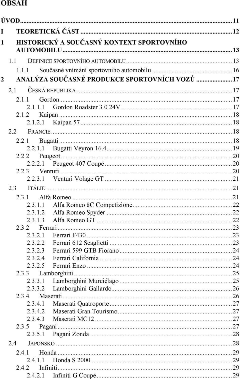 ..18 2.2.1.1 Bugatti Veyron 16.4...19 2.2.2 Peugeot...20 2.2.2.1 Peugeot 407 Coupé...20 2.2.3 Venturi...20 2.2.3.1 Venturi Volage GT...21 2.3 ITÁLIE...21 2.3.1 Alfa Romeo...21 2.3.1.1 Alfa Romeo 8C Competizione.