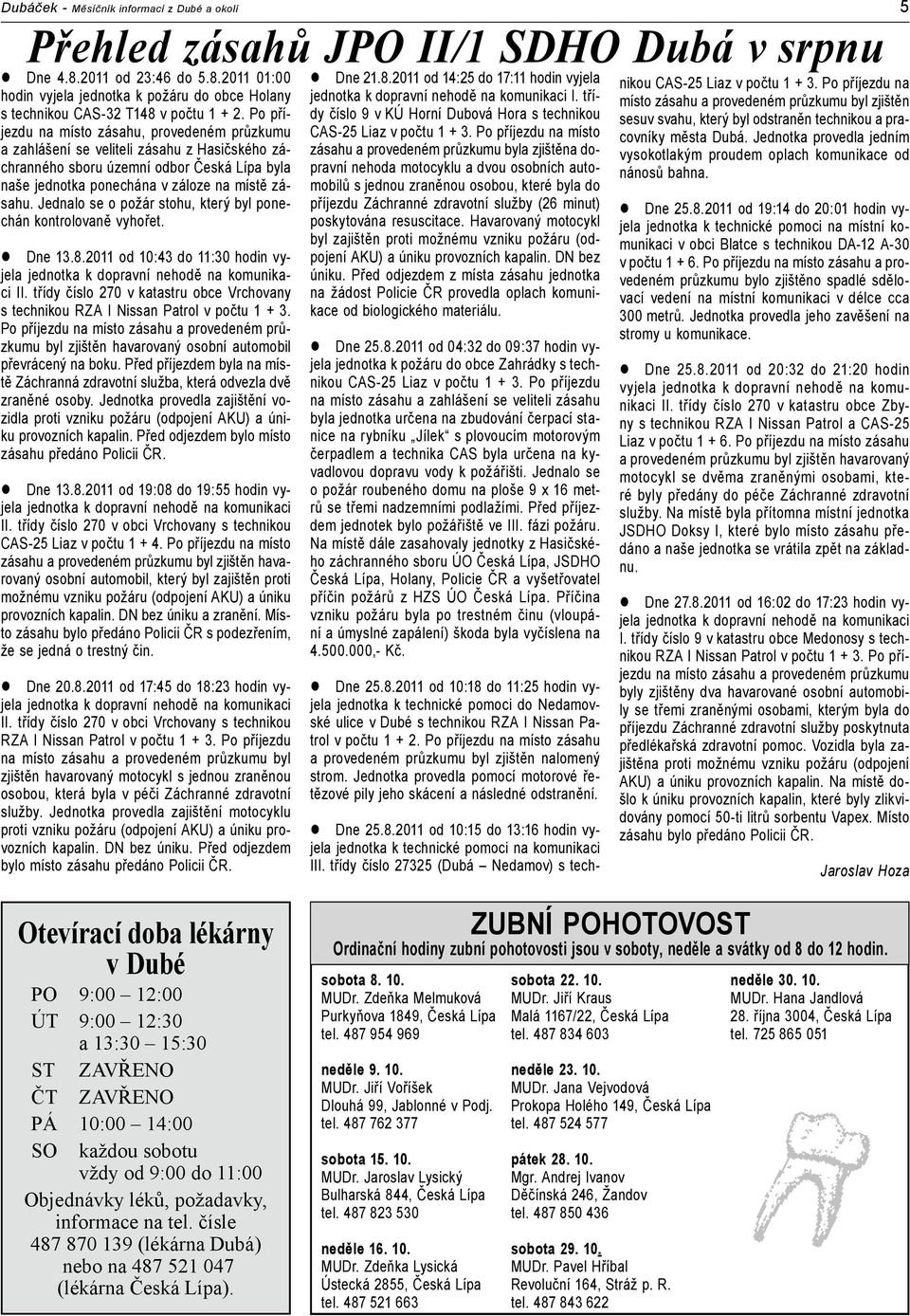 Jednalo se o požár stohu, který byl ponechán kontrolovaně vyhořet. Dne 13.8.2011 od 10:43 do 11:30 hodin vyjela jednotka k dopravní nehodě na komunikaci II.