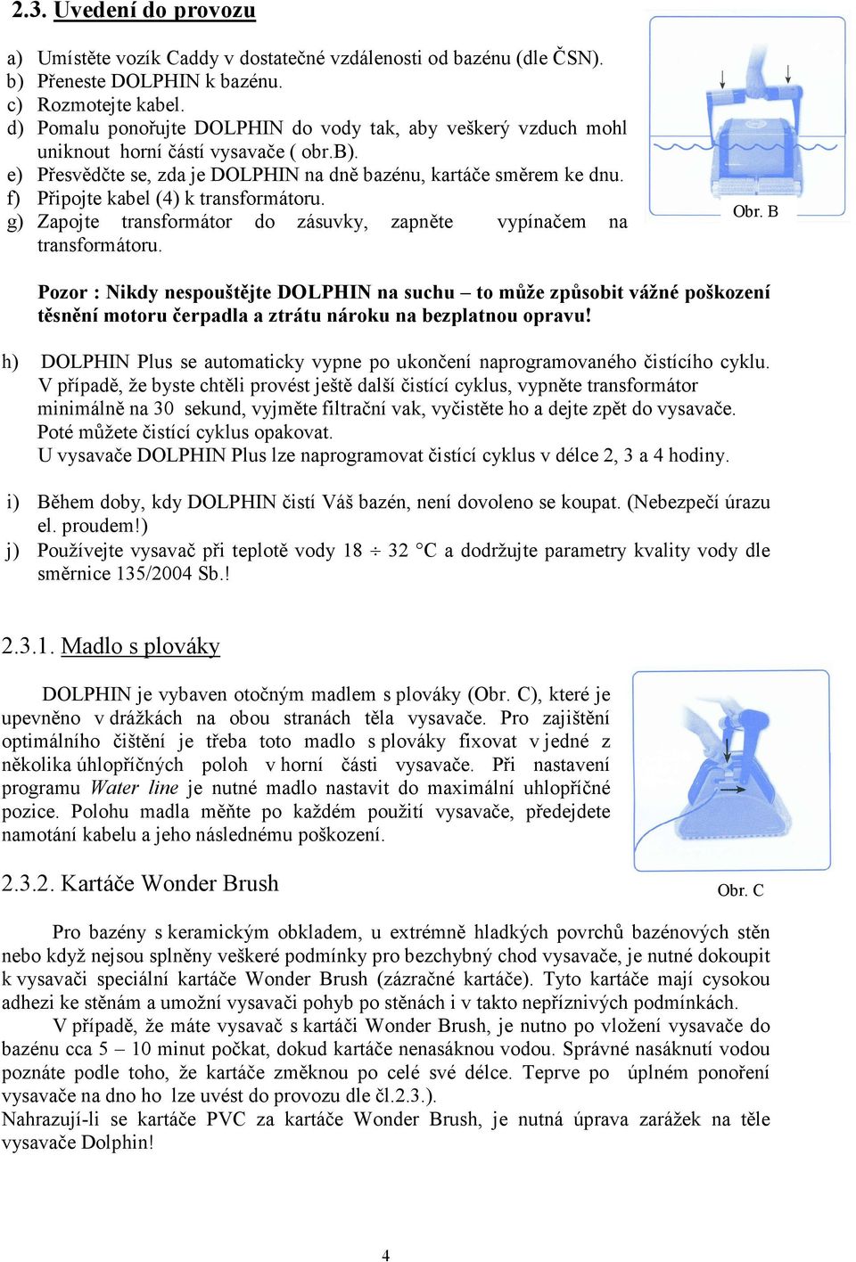 f) Připojte kabel (4) k transformátoru. g) Zapojte transformátor do zásuvky, zapněte vypínačem na transformátoru. Obr.