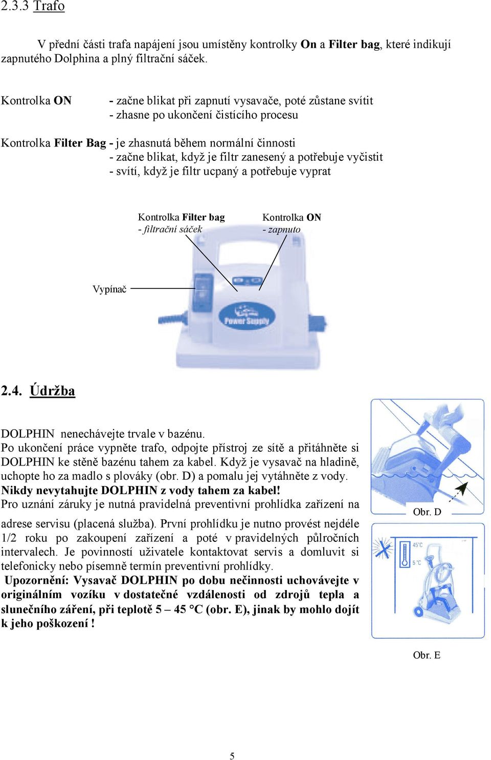 zanesený a potřebuje vyčistit - svítí, když je filtr ucpaný a potřebuje vyprat Kontrolka Filter bag - filtrační sáček Kontrolka O - zapnuto Vypínač 2.4. Údržba DOLPHIN nenechávejte trvale v bazénu.