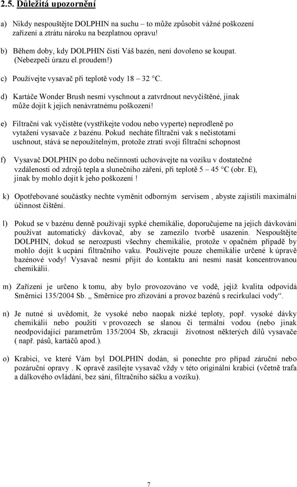 d) Kartáče Wonder Brush nesmí vyschnout a zatvrdnout nevyčištěné, jinak může dojít k jejich nenávratnému poškození!