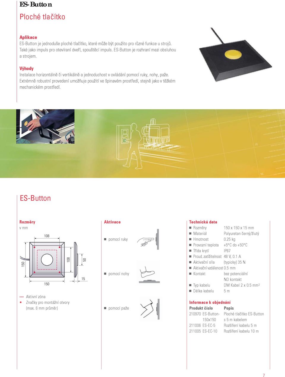 Extrémně robustní provedení umožňuje použití ve špinavém prostředí, stejně jako v těžkém mechanickém prostředí. ES-Button Rozměry v mm 150 108 150 108 --- Aktivní zóna Značky pro montážní otvory (max.