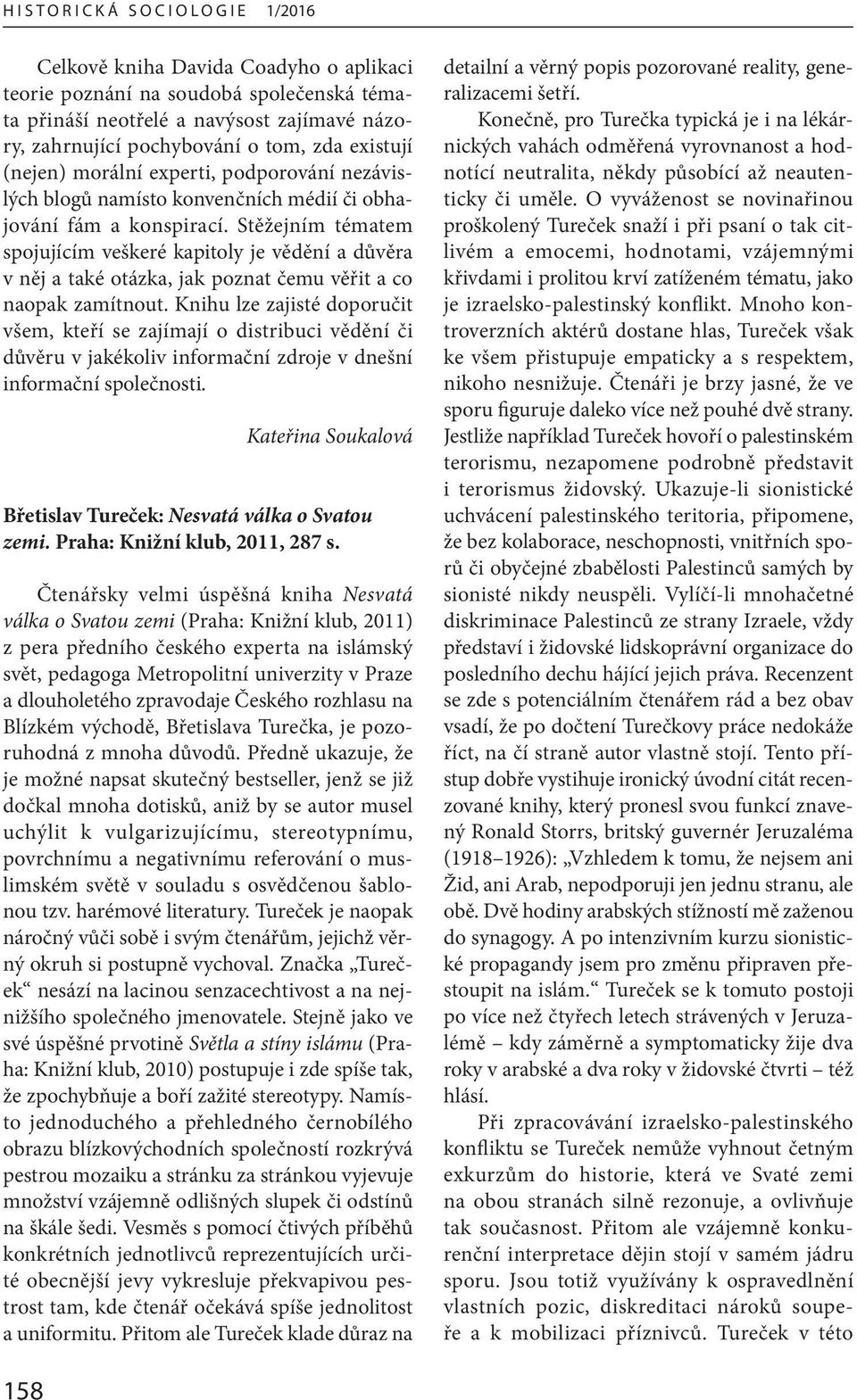 Stěžejním tématem spojujícím veškeré kapitoly je vědění a důvěra v něj a také otázka, jak poznat čemu věřit a co naopak zamítnout.