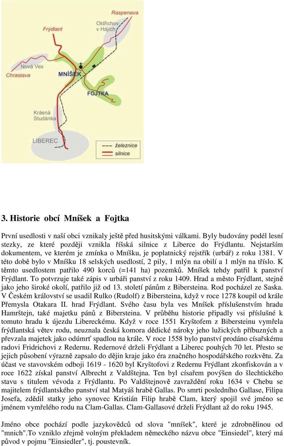 K těmto usedlostem patřilo 490 korců (=141 ha) pozemků. Mníšek tehdy patřil k panství Frýdlant. To potvrzuje také zápis v urbáři panství z roku 1409.