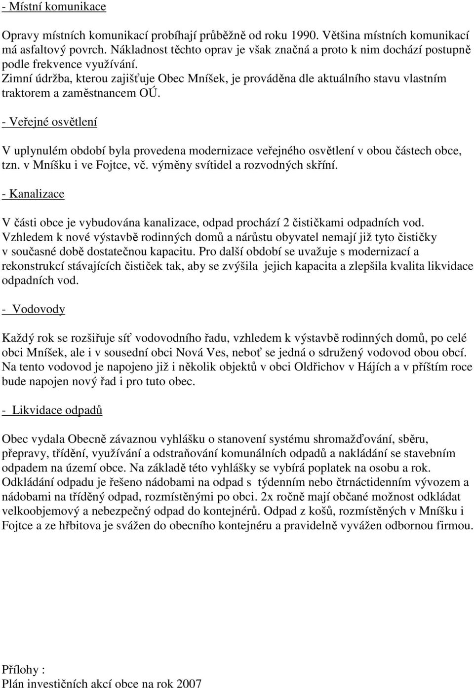 Zimní údržba, kterou zajišťuje Obec Mníšek, je prováděna dle aktuálního stavu vlastním traktorem a zaměstnancem OÚ.