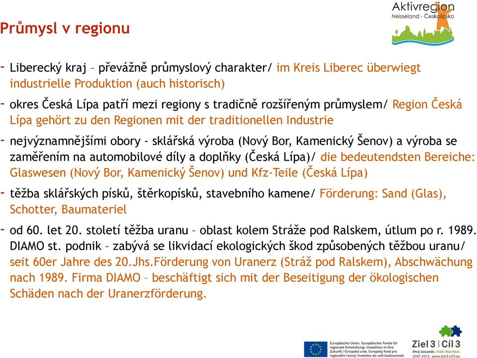 a doplňky (Česká Lípa)/ die bedeutendsten Bereiche: Glaswesen (Nový Bor, Kamenický Šenov) und Kfz-Teile (Česká Lípa) - těžba sklářských písků, štěrkopísků, stavebního kamene/ Förderung: Sand (Glas),