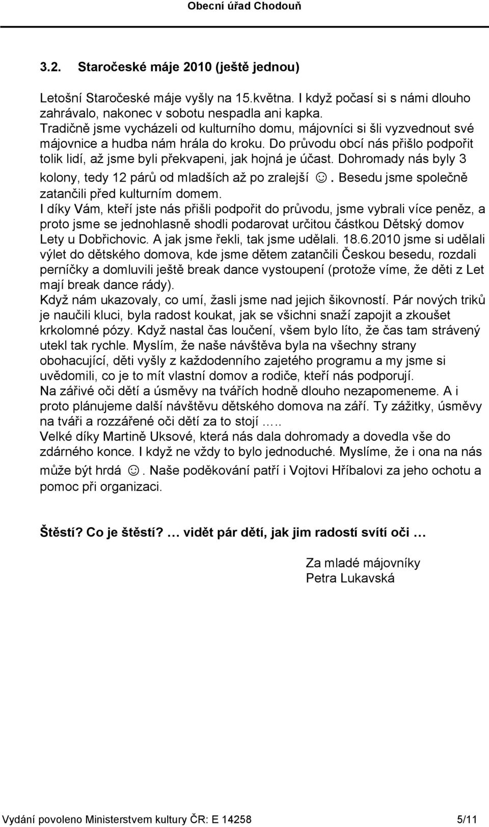 Do průvodu obcí nás přišlo podpořit tolik lidí, až jsme byli překvapeni, jak hojná je účast. Dohromady nás byly 3 kolony, tedy 12 párů od mladších až po zralejší.