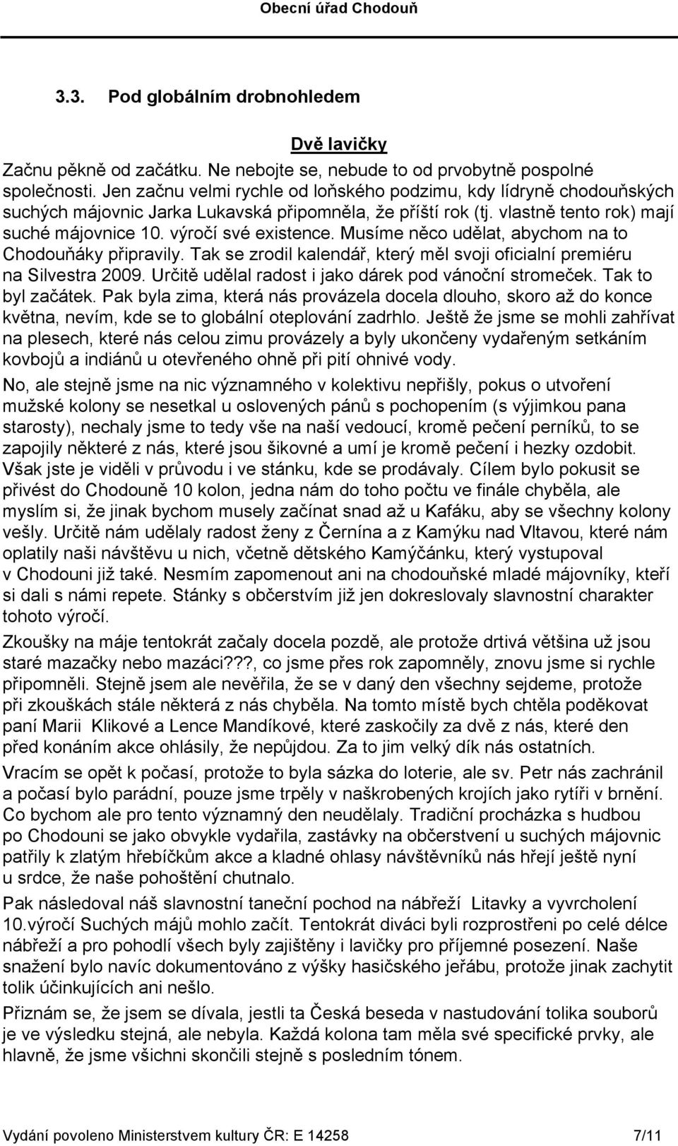 Musíme něco udělat, abychom na to Chodouňáky připravily. Tak se zrodil kalendář, který měl svoji oficialní premiéru na Silvestra 2009. Určitě udělal radost i jako dárek pod vánoční stromeček.