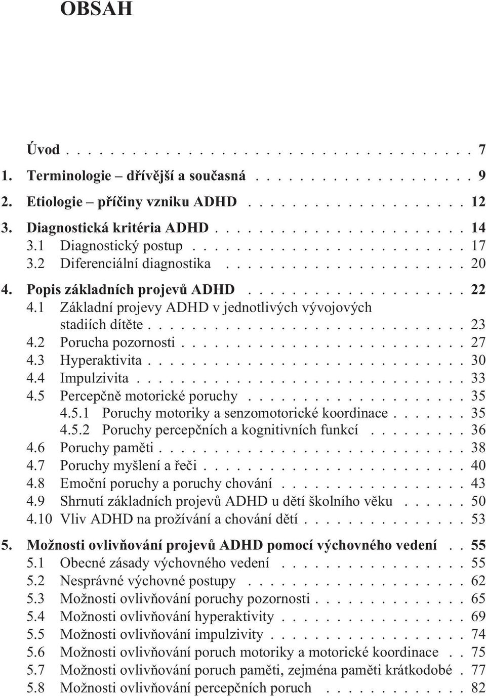 2 Porucha pozornosti.......................... 27 4.3 Hyperaktivita............................. 30 4.4 Impulzivita.............................. 33 4.5 Percepènì motorické poruchy.................... 35 4.