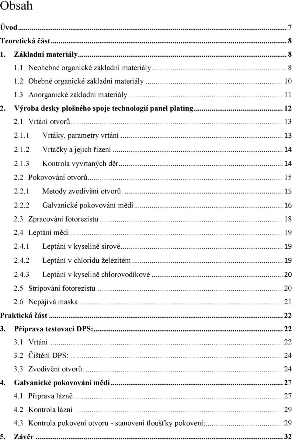 .. 15 2.2.1 Metody zvodivění otvorů:... 15 2.2.2 Galvanické pokovování mědí... 16 2.3 Zpracování fotorezistu... 18 2.4 Leptání mědi... 19 2.4.1 Leptání v kyselině sírové... 19 2.4.2 Leptání v chloridu železitém.