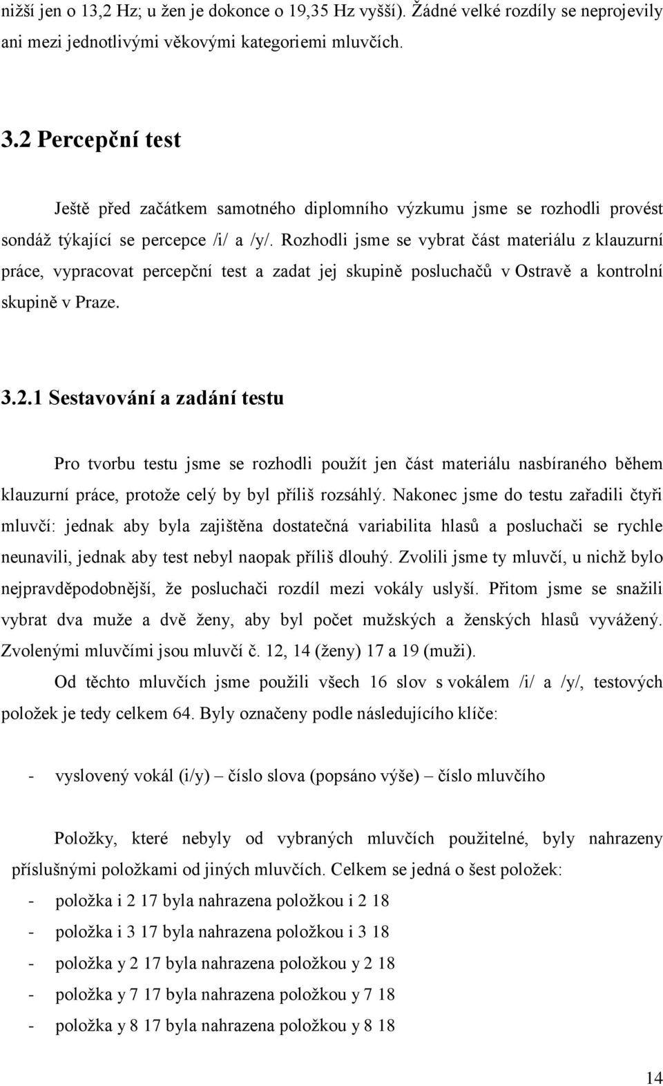 Rozhodl jsme se vbrat část materálu z klauzurní práce, vpracovat percepční test a zadat jej skupně posluchačů v Ostravě a kontrolní skupně v Praze. 3.2.