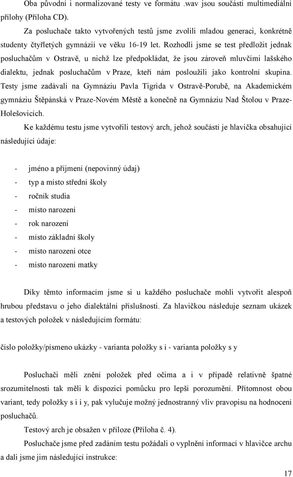 Rozhodl jsme se test předloţt jednak posluchačům v Ostravě, u nchţ lze předpokládat, ţe jsou zároveň mluvčím lašského dalektu, jednak posluchačům v Praze, kteří nám poslouţl jako kontrolní skupna.