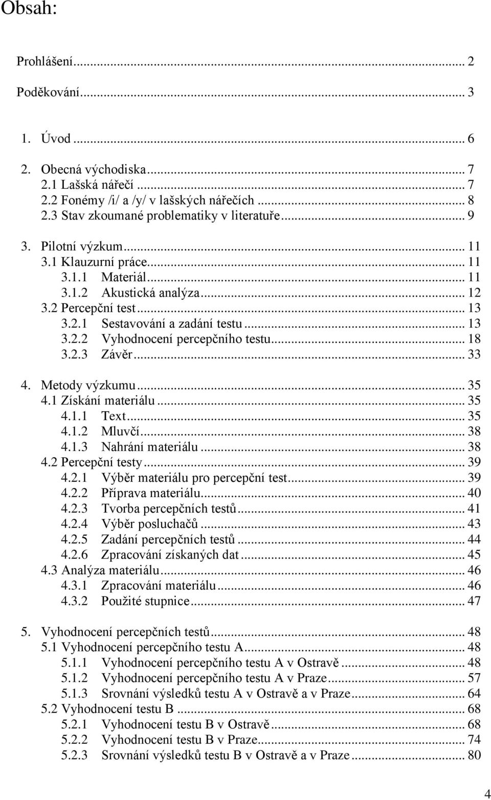 2.3 Závěr... 33 4. Metod výzkumu... 35 4.1 Získání materálu... 35 4.1.1 Text... 35 4.1.2 Mluvčí... 38 4.1.3 Nahrání materálu... 38 4.2 Percepční test... 39 4.2.1 Výběr materálu pro percepční test.