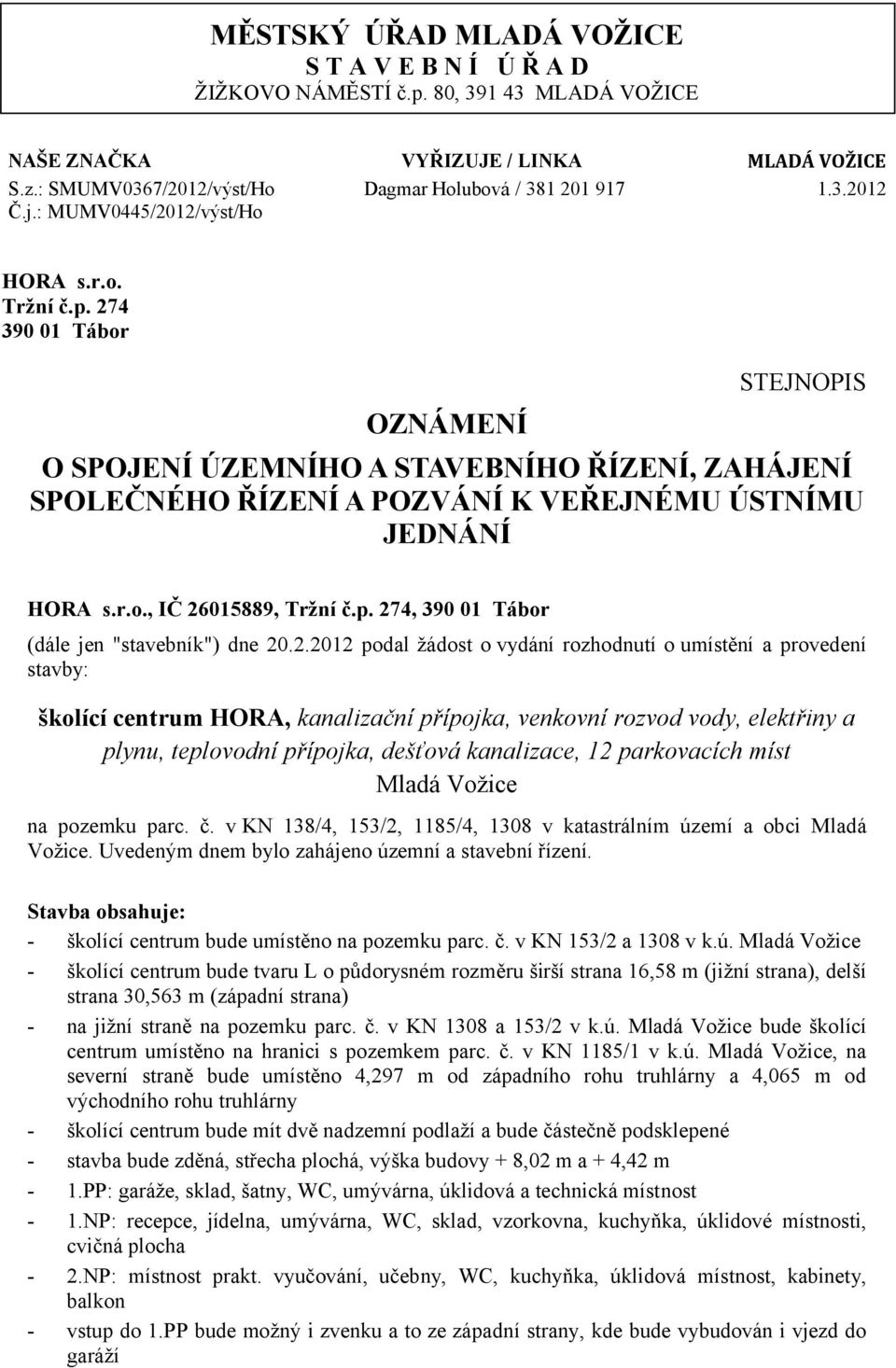 p. 274, 390 01 Tábor (dále jen "stavebník") dne 20.2.2012 podal žádost o vydání rozhodnutí o umístění a provedení stavby: školící centrum HORA, kanalizační přípojka, venkovní rozvod vody, elektřiny a