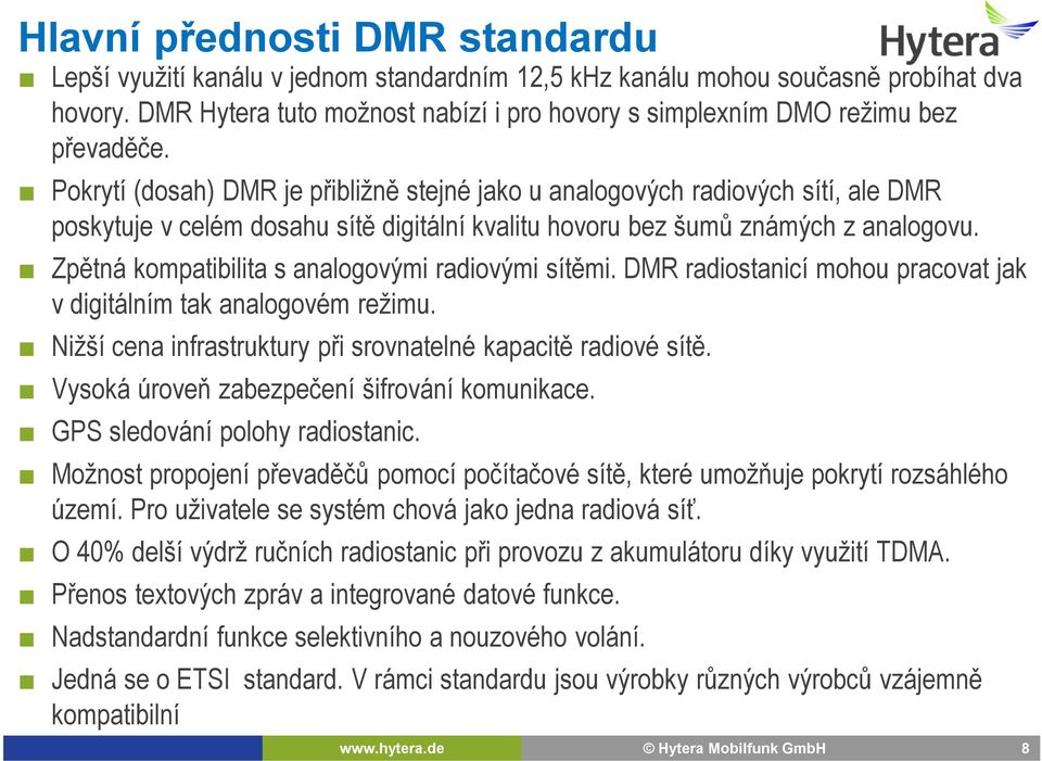 Pokrytí (dosah) DMR je přibližně stejné jako u analogových radiových sítí, ale DMR poskytuje v celém dosahu sítě digitální kvalitu hovoru bez šumů známých z analogovu.