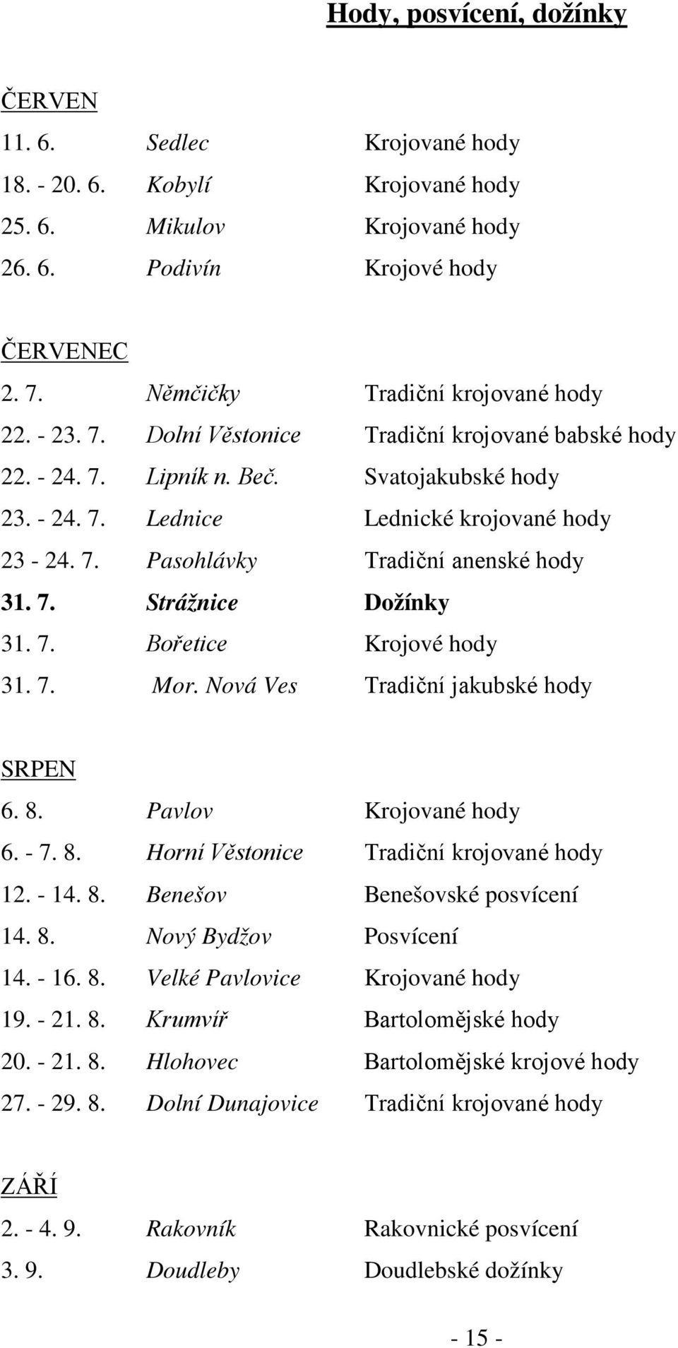 7. Strážnice Dožínky 31. 7. Bořetice Krojové hody 31. 7. Mor. Nová Ves Tradiční jakubské hody SRPEN 6. 8. Pavlov Krojované hody 6. - 7. 8. Horní Věstonice Tradiční krojované hody 12. - 14. 8. Benešov Benešovské posvícení 14.