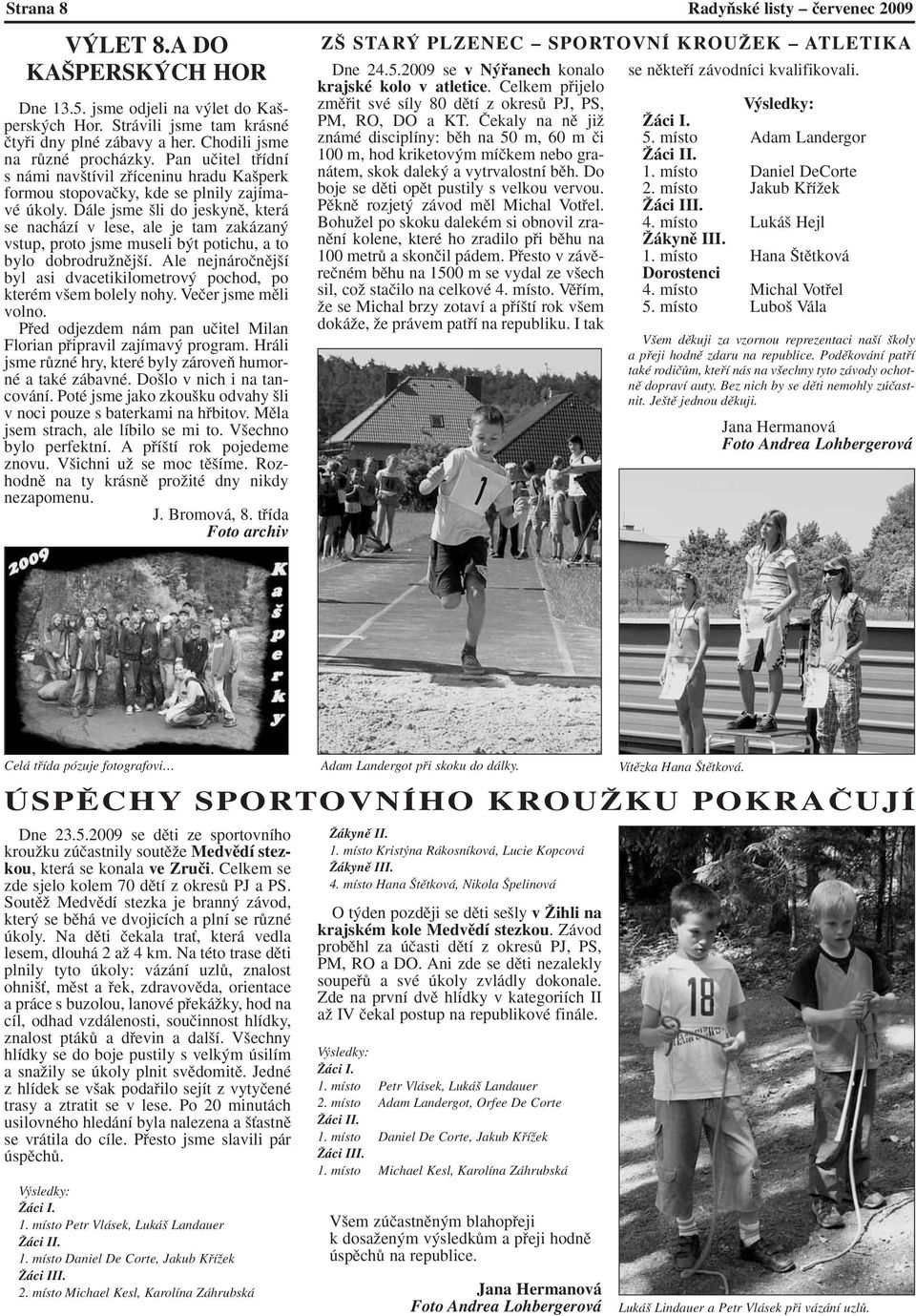 Dále jsme li do jeskynû, která se nachází v lese, ale je tam zakázan vstup, proto jsme museli b t potichu, a to bylo dobrodruïnûj í.