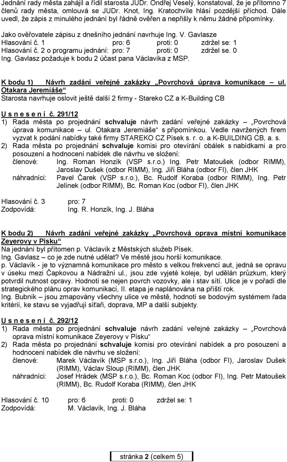 1 pro: 6 proti: 0 zdržel se: 1 Hlasování č. 2 o programu jednání: pro: 7 proti: 0 zdržel se. 0 Ing. Gavlasz požaduje k bodu 2 účast pana Václavíka z MSP.