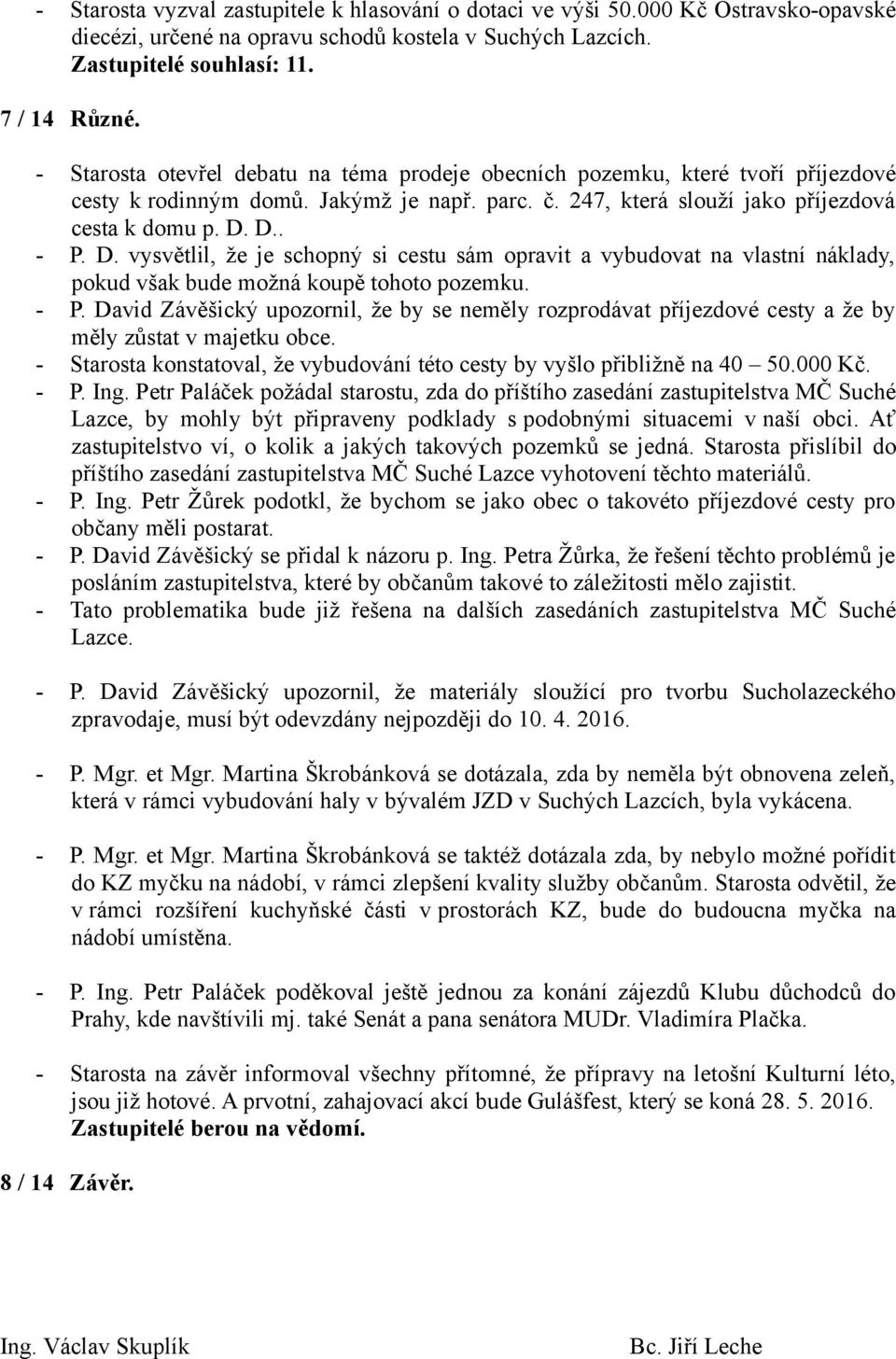 D.. - P. D. vysvětlil, že je schopný si cestu sám opravit a vybudovat na vlastní náklady, pokud však bude možná koupě tohoto pozemku. - P. David Závěšický upozornil, že by se neměly rozprodávat příjezdové cesty a že by měly zůstat v majetku obce.