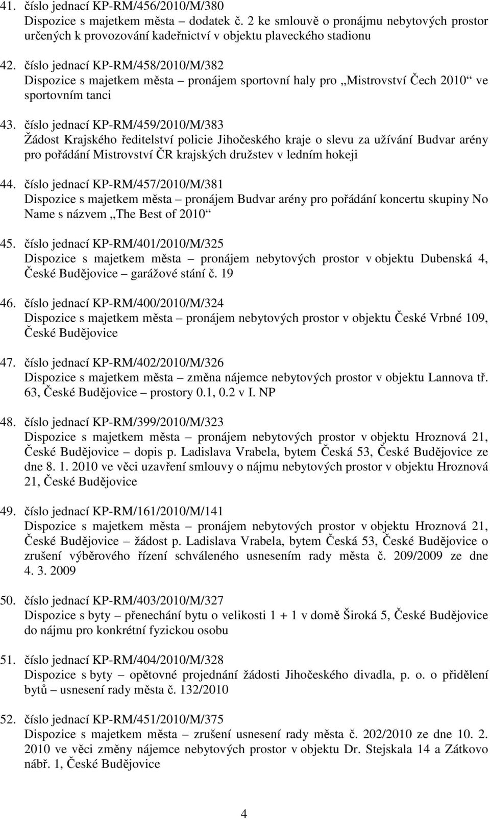 číslo jednací KP-RM/459/2010/M/383 Žádost Krajského ředitelství policie Jihočeského kraje o slevu za užívání Budvar arény pro pořádání Mistrovství ČR krajských družstev v ledním hokeji 44.