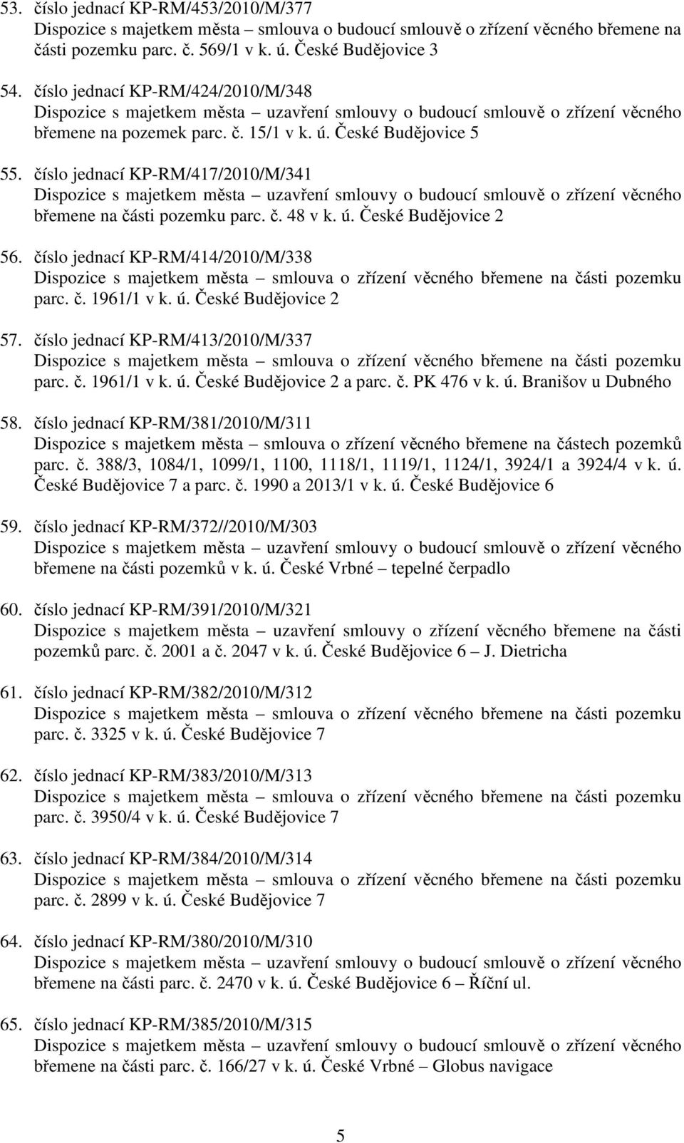 číslo jednací KP-RM/414/2010/M/338 parc. č. 1961/1 v k. ú. České Budějovice 2 57. číslo jednací KP-RM/413/2010/M/337 parc. č. 1961/1 v k. ú. České Budějovice 2 a parc. č. PK 476 v k. ú. Branišov u Dubného 58.