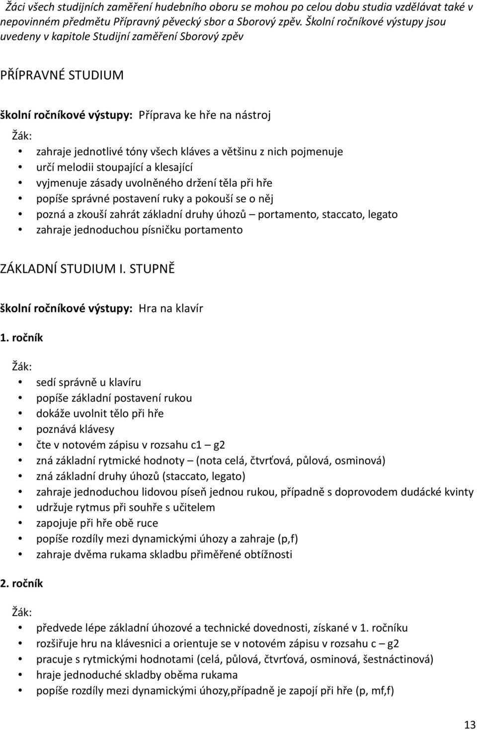nich pojmenuje určí melodii stoupající a klesající vyjmenuje zásady uvolněného držení těla při hře popíše správné postavení ruky a pokouší se o něj pozná a zkouší zahrát základní druhy úhozů