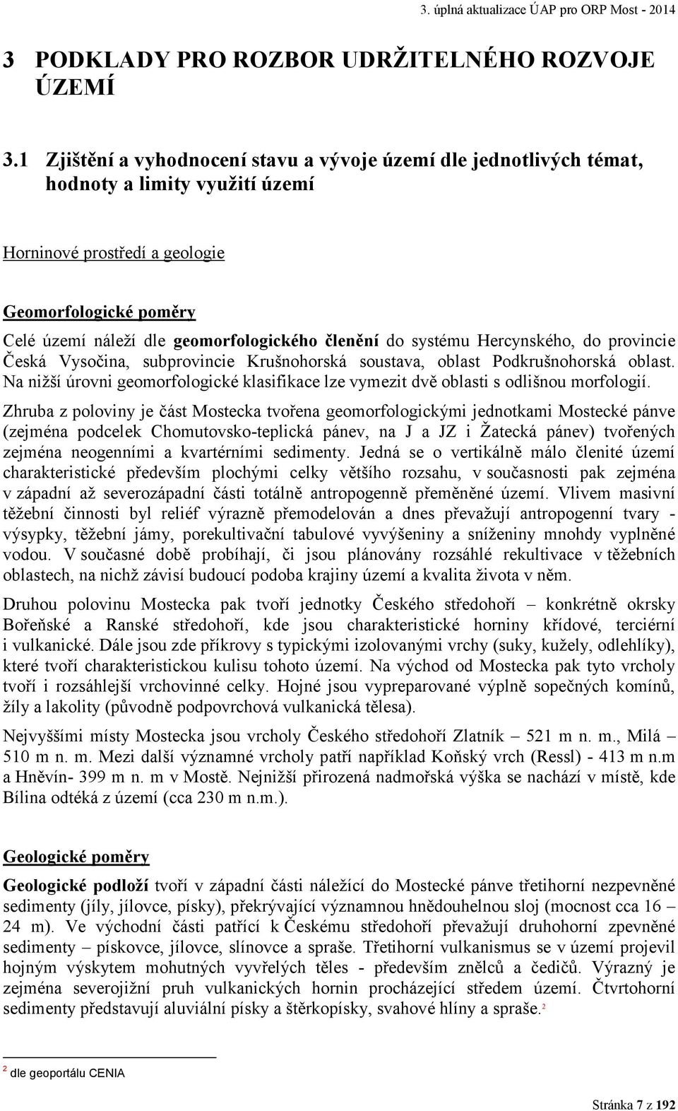 členění do systému Hercynského, do provincie Česká Vysočina, subprovincie Krušnohorská soustava, oblast Podkrušnohorská oblast.