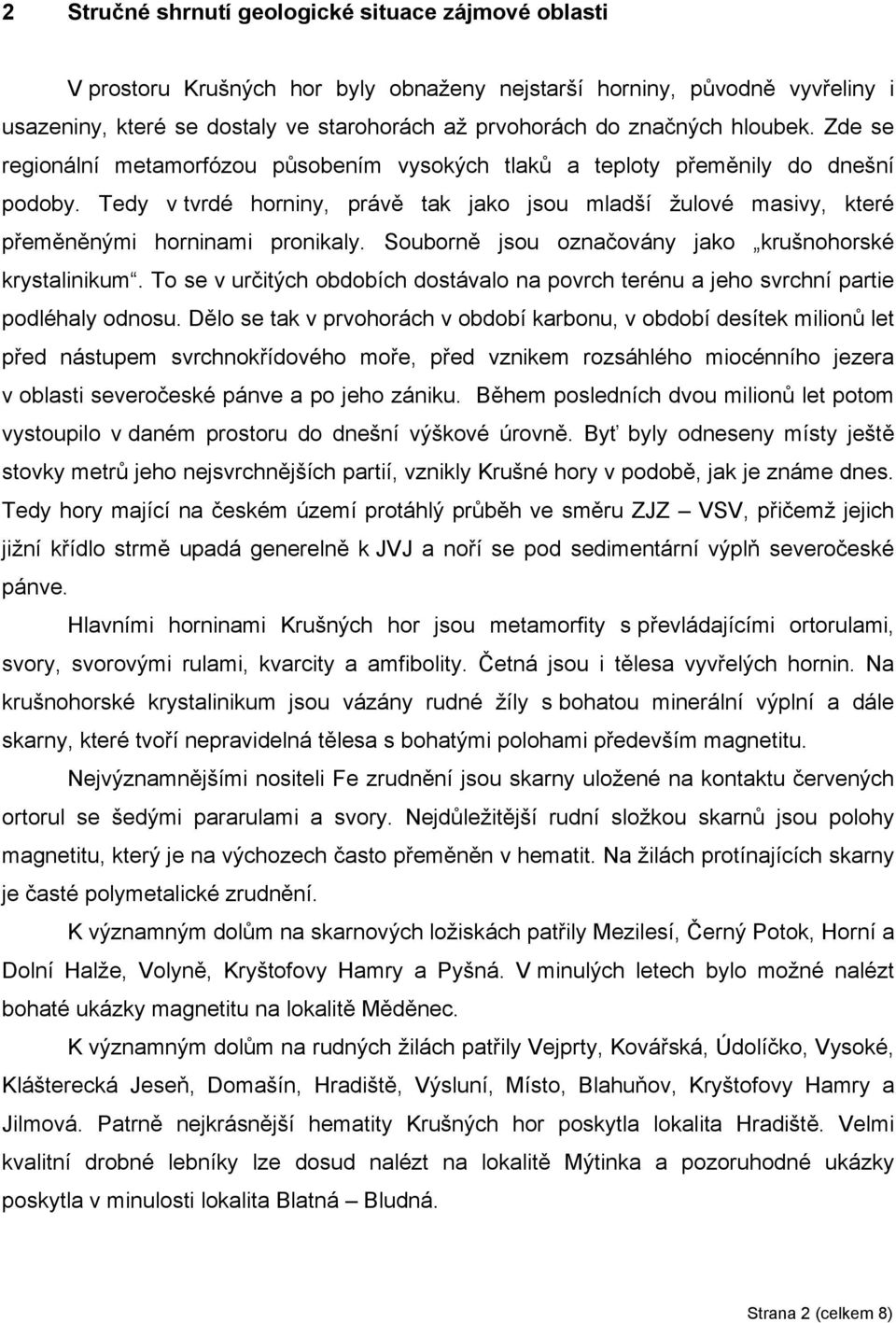 Tedy v tvrdé horniny, právě tak jako jsou mladší žulové masivy, které přeměněnými horninami pronikaly. Souborně jsou označovány jako krušnohorské krystalinikum.