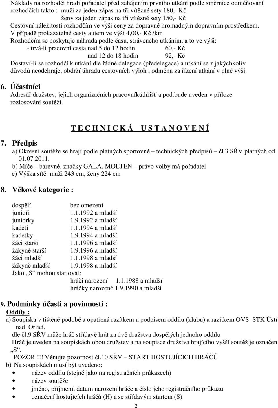 V případě prokazatelné cesty autem ve výši 4,00,- Kč /km Rozhodčím se poskytuje náhrada podle času, stráveného utkáním, a to ve výši: - trvá-li pracovní cesta nad 5 do 12 hodin 60,- Kč nad 12 do 18