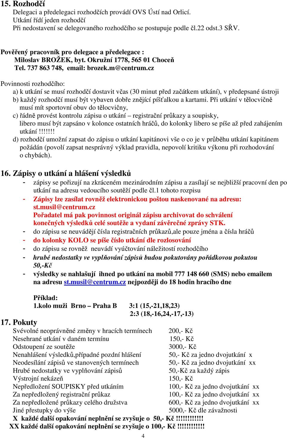 cz Povinnosti rozhodčího: a) k utkání se musí rozhodčí dostavit včas (30 minut před začátkem utkání), v předepsané ústroji b) každý rozhodčí musí být vybaven dobře znějící píšťalkou a kartami.