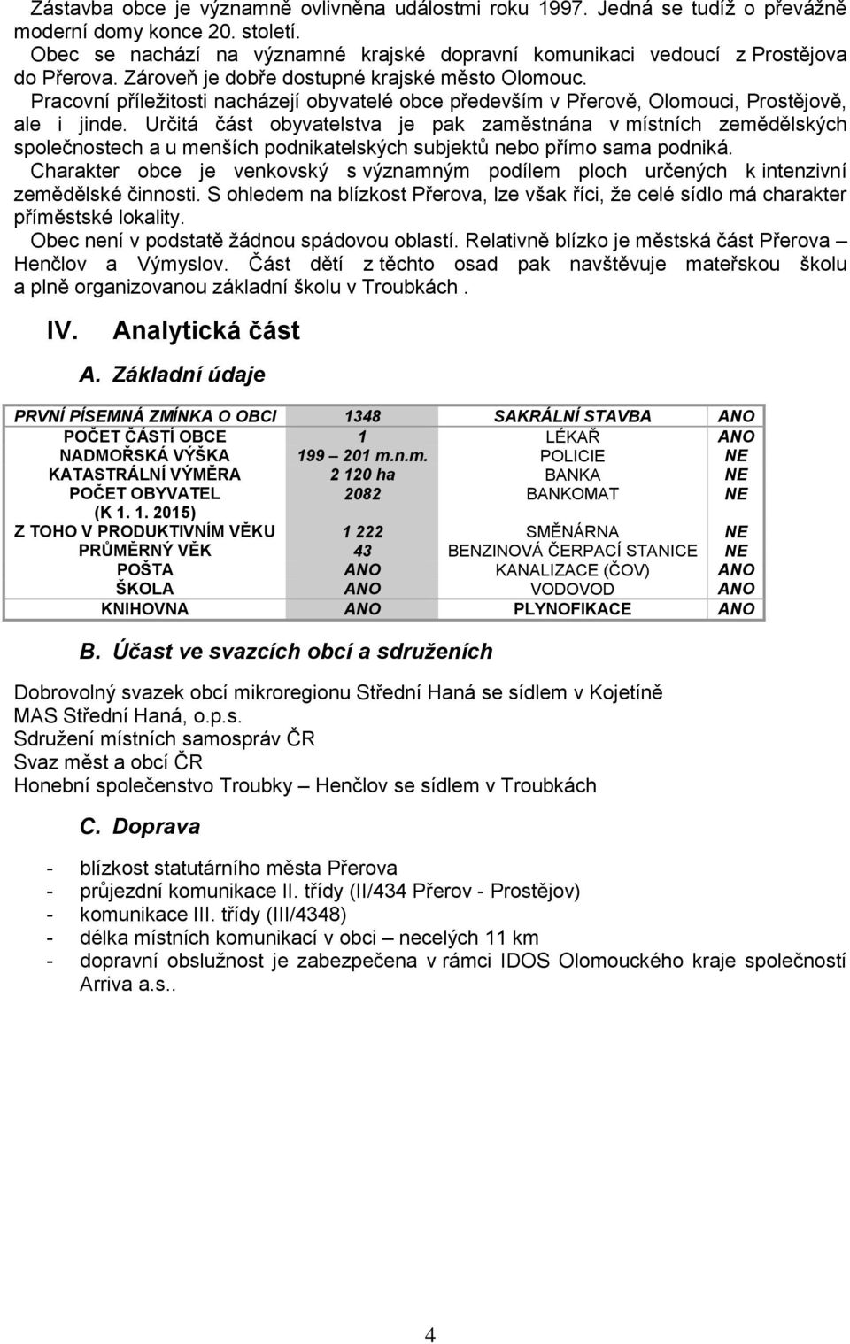 Pracovní příležitosti nacházejí obyvatelé obce především v Přerově, Olomouci, Prostějově, ale i jinde.