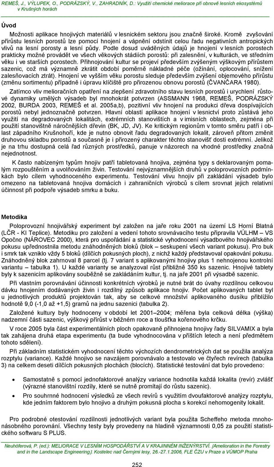 Podle dosud uváděných údajů je hnojení v lesních porostech prakticky možné provádět ve všech věkových stádiích porostů: při zalesnění, v kulturách, ve středním věku i ve starších porostech.